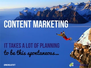 Content Marketing
IT TAKES A LOT OF PLANNING
to be this spontaneous…
@NicholaStott
 