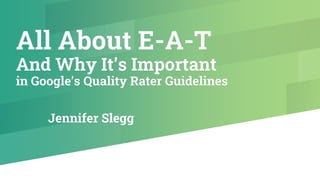 All About E-A-T
And Why It’s Important
in Google’s Quality Rater Guidelines
Jennifer Slegg
 