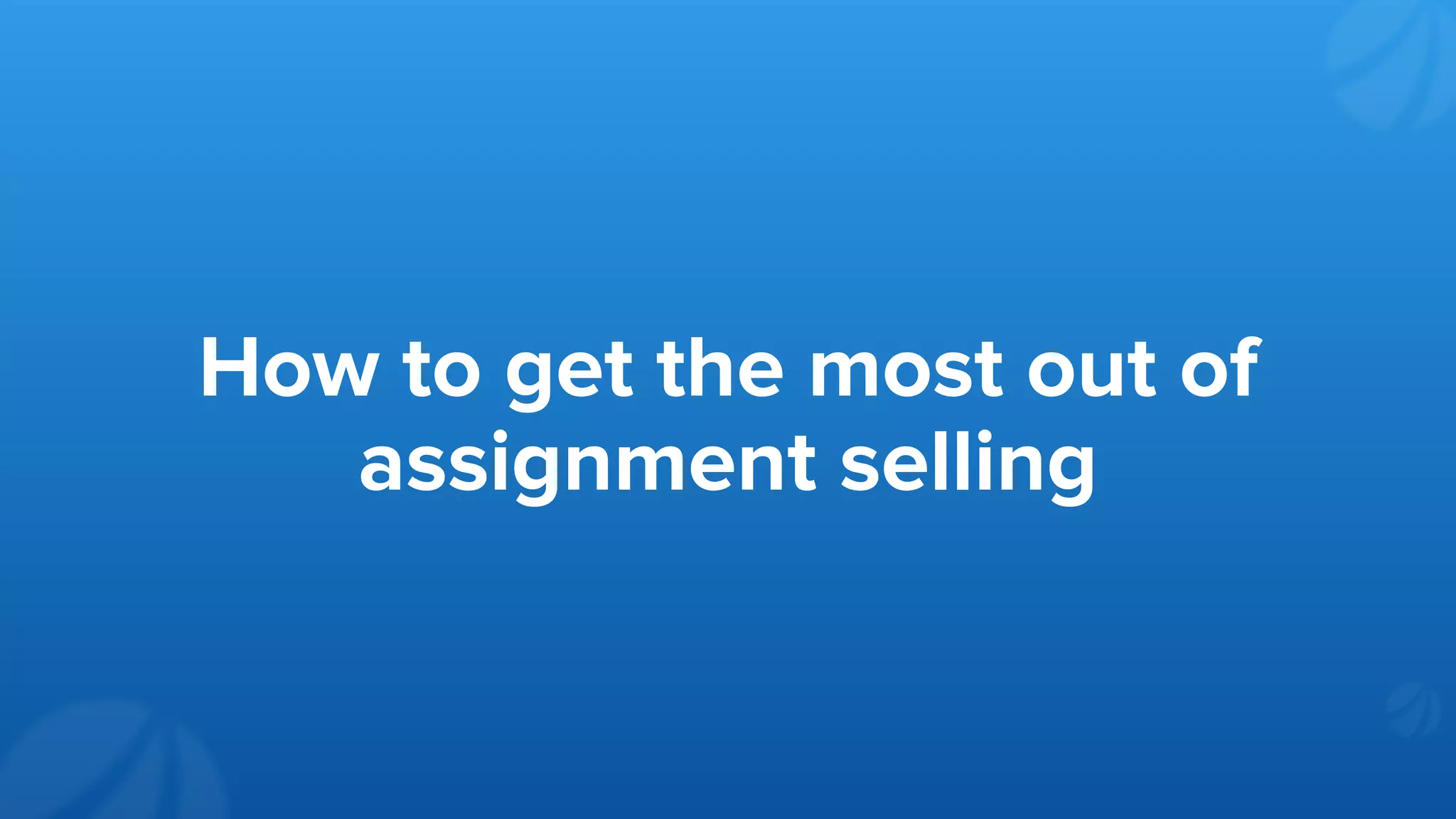How to get the most out of
assignment selling
 