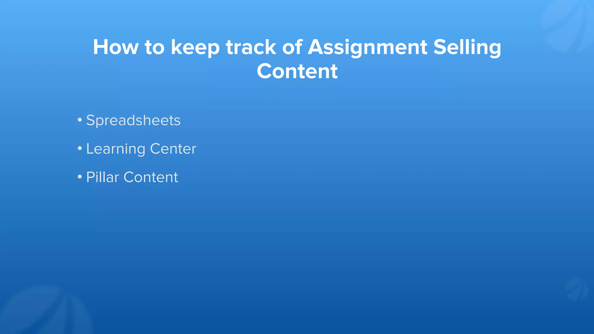 How to keep track of Assignment Selling
Content
• Spreadsheets
• Learning Center
• Pillar Content
 