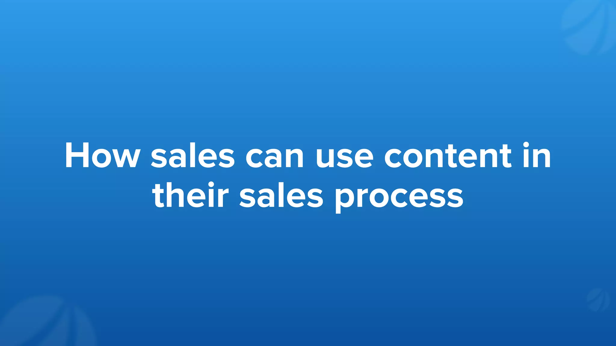 How sales can use content in
their sales process
 