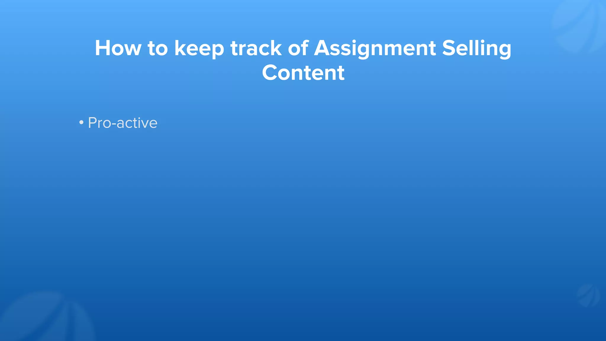 How to keep track of Assignment Selling
Content
• Pro-active
 