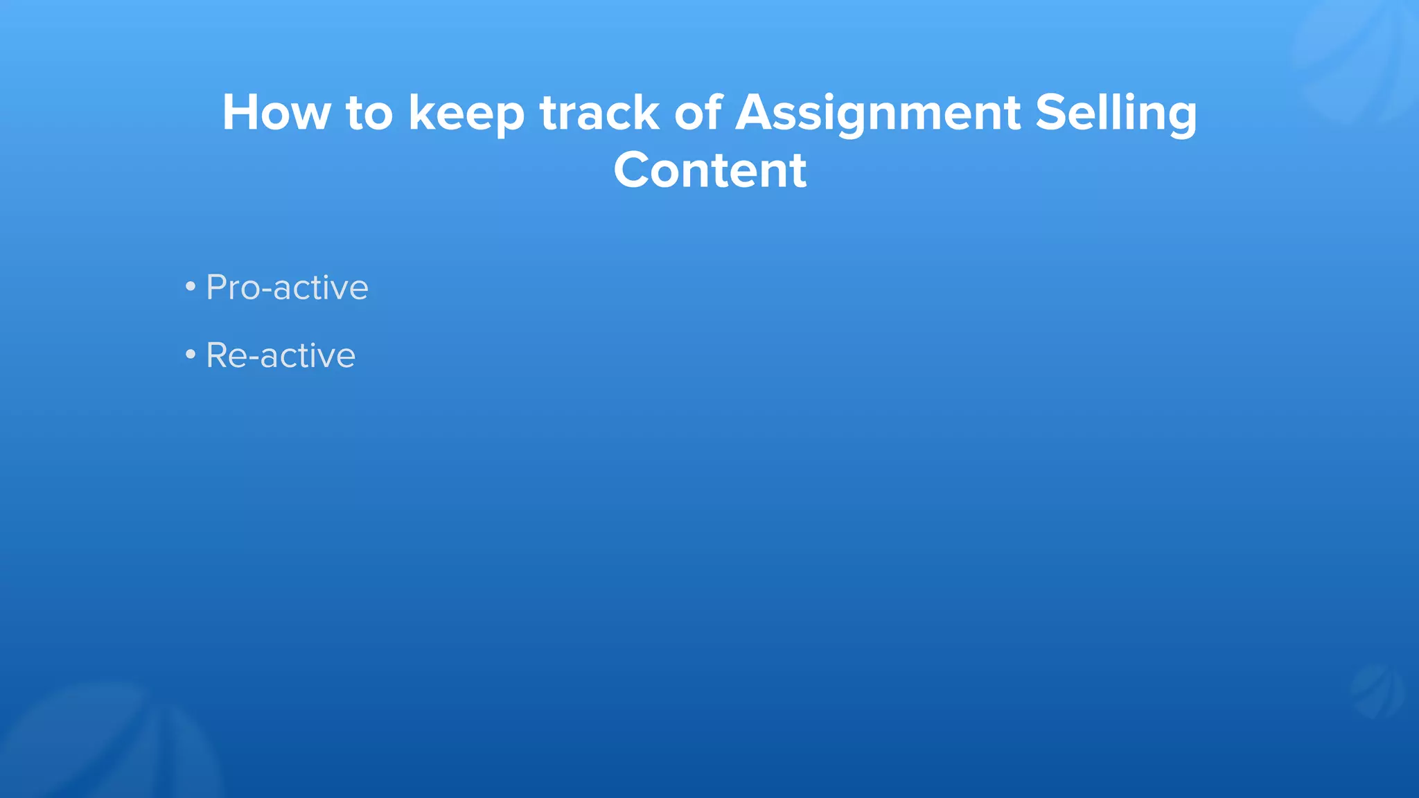 How to keep track of Assignment Selling
Content
• Pro-active
• Re-active
 
