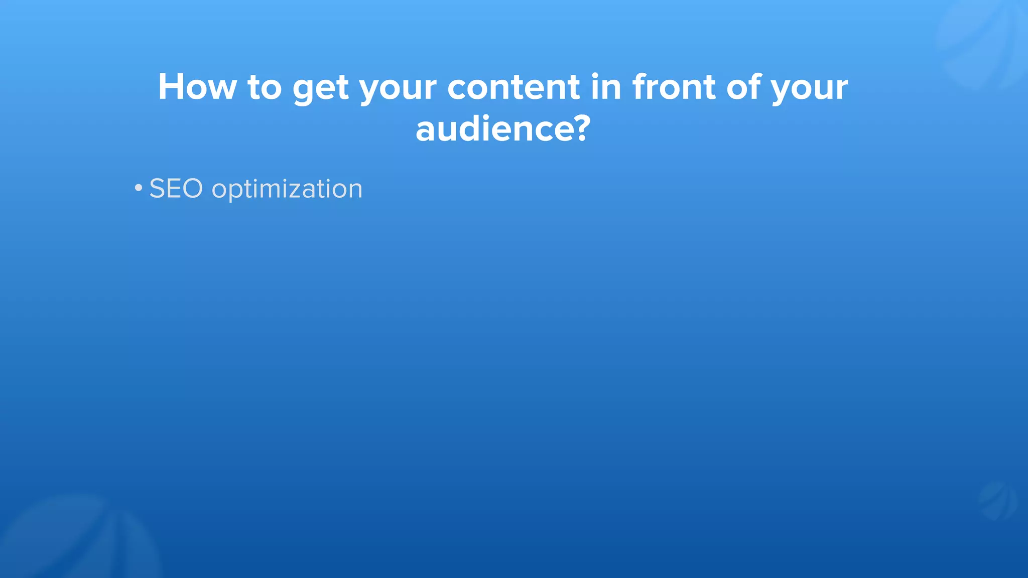 How to get your content in front of your
audience?
• SEO optimization
 