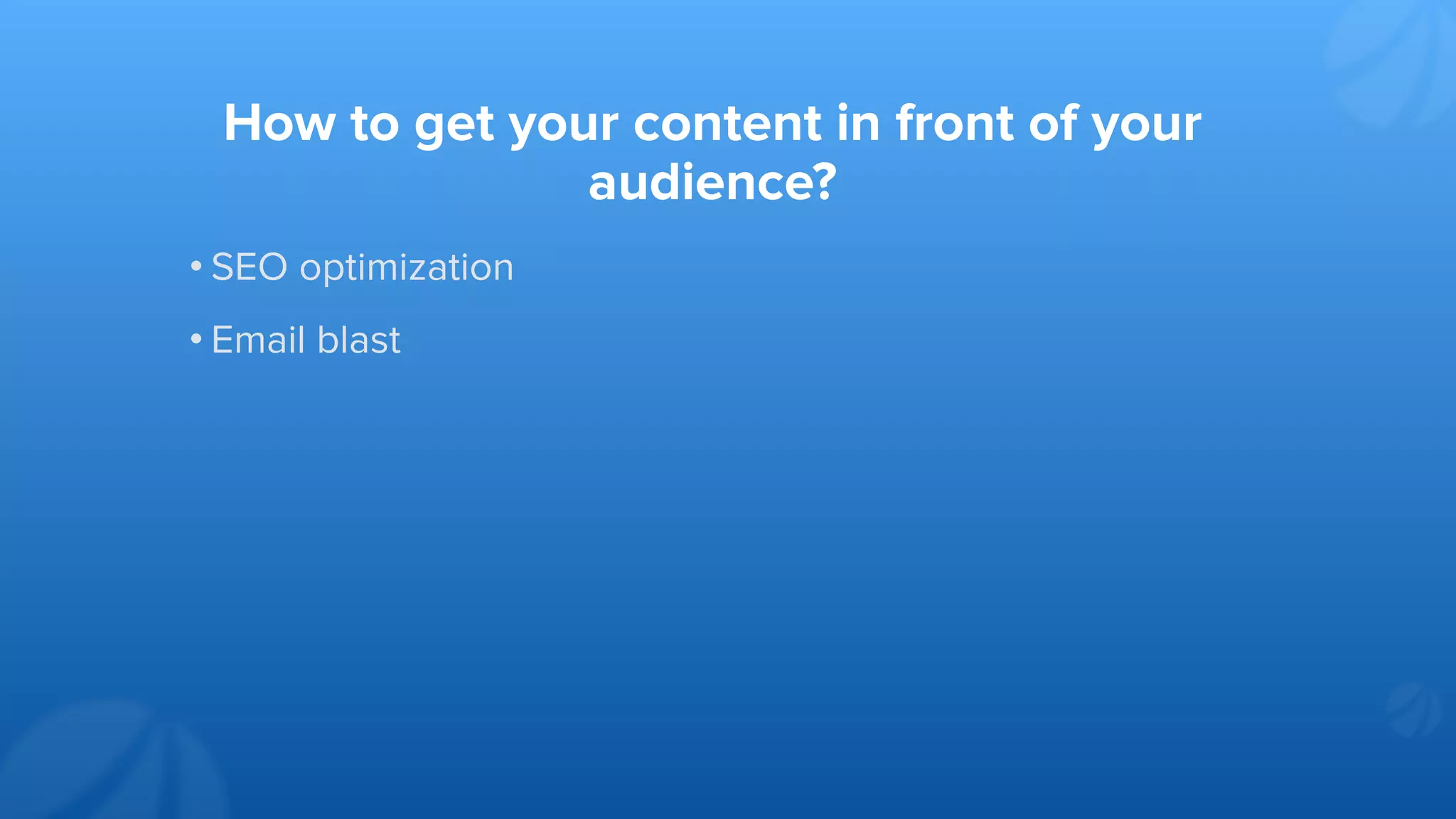 How to get your content in front of your
audience?
• SEO optimization
• Email blast
 