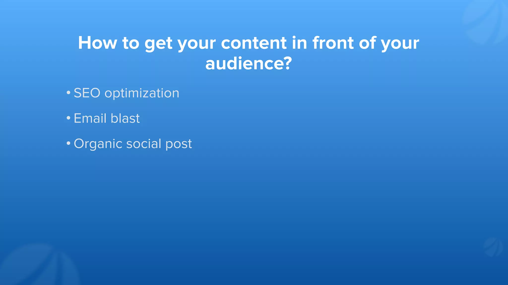 How to get your content in front of your
audience?
• SEO optimization
• Email blast
• Organic social post
 