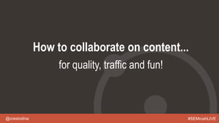 @crestodina #SEMrushLIVE
How to collaborate on content...
for quality, traffic and fun!
 