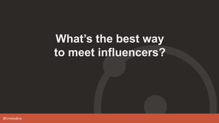 @crestodina
What’s the best way
to meet influencers?
 