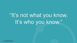 @crestodina
“It’s not what you know.
It’s who you know.”
 