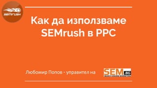 Как да използваме
SEMrush в PPC
Любомир Попов - управител на
 