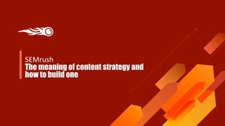 SEMrush
The meaning of content strategy and
how to build one
 
