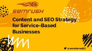 Content and SEO Strategy
for Service-Based
Businesses
@wonderwall7
 