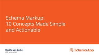 Schema Markup:
10 Concepts Made Simple
and Actionable
Martha van Berkel
CEO, Schema App
 