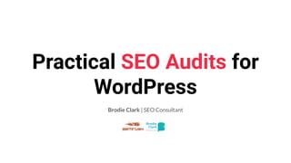 Practical SEO Audits for
WordPress
Brodie Clark | SEO Consultant
 
