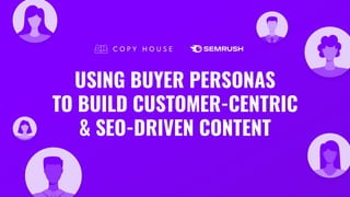 USING BUYER PERSONAS
TO BUILD CUSTOMER-CENTRIC
& SEO-DRIVEN CONTENT
 