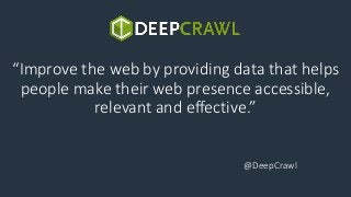 “Improve the web by providing data that helps
people make their web presence accessible,
relevant and effective.”
@DeepCra...
