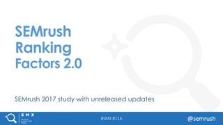 #SMX	#11A @semrush
SEMrush 2017 study with unreleased updates
SEMrush
Ranking
Factors 2.0
 
