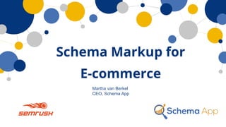 Martha van Berkel
CEO, Schema App
Schema Markup for
E-commerce
 