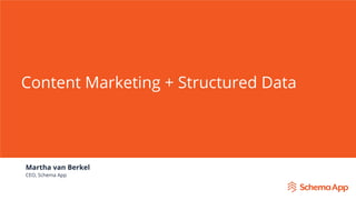 Content Marketing + Structured Data
Martha van Berkel
CEO, Schema App
 