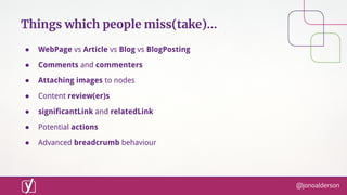 @jonoalderson
Things which people miss(take)...
● WebPage vs Article vs Blog vs BlogPosting
● Comments and commenters
● At...