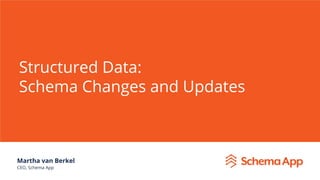 Structured Data:
Schema Changes and Updates
Martha van Berkel
CEO, Schema App
 