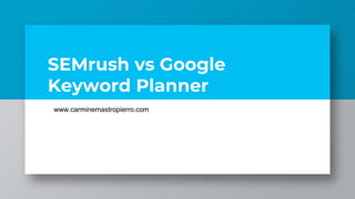 SEMrush vs Google
Keyword Planner
www.carminemastropierro.com
 