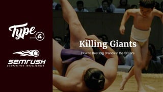 Killing Giants
How to Beat Big Brands in the SERPs
 