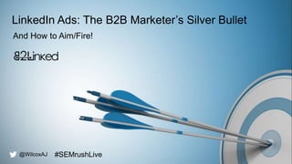 @wilcoxaj
LinkedIn Ads: The B2B Marketer’s Silver Bullet
And How to Aim/Fire!
@WilcoxAJ #SEMrushLive
 