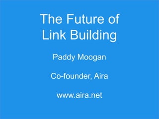 The Future of
Link Building
Paddy Moogan
Co-founder, Aira
www.aira.net
 