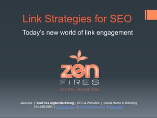 Link Strategies for SEO 
Today’s new world of link engagement 
Jake Aull | ZenFires Digital Marketing | SEO & Websites | Social Media & Branding 
404.259.5550 | ZenFires.com | jake@zenfires.com | @jakeaull 
 