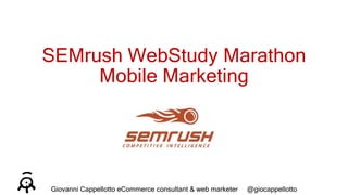 SEMrush WebStudy Marathon
Mobile Marketing
Giovanni Cappellotto eCommerce consultant & web marketer @giocappellotto
 