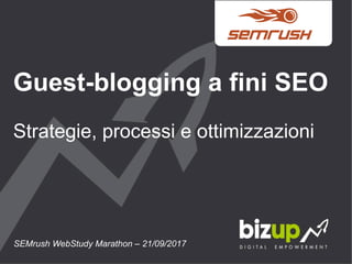 Guest-blogging a fini SEO
Strategie, processi e ottimizzazioni
SEMrush WebStudy Marathon – 21/09/2017
 