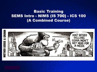 Basic Training
SEMS Intro - NIMS (IS 700) - ICS 100
      (A Combined Course)
 
