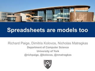 1
Spreadsheets are models too
Richard Paige, Dimitris Kolovos, Nicholas Matragkas
Department of Computer Science
University of York
@richpaige, @kolovos, @nmatragkas
 