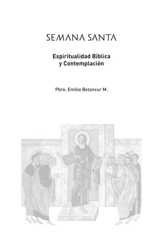1
SEMANA SANTA
Espiritualidad Bíblica
y Contemplación
Pbro. Emilio Betancur M.
 