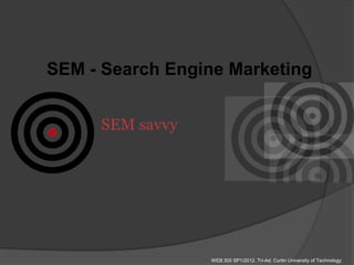 SEM - Search Engine Marketing




                 WEB 300 SP1/2012. Tri-Ad. Curtin University of Technology
 