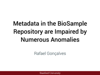 Metadata in the BioSample
Repository are Impaired by
Numerous Anomalies
Rafael Gonçalves
Stanford University
 