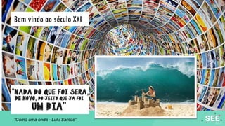 Bem vindo ao século XXI
“Como uma onda - Lulu Santos”
 
