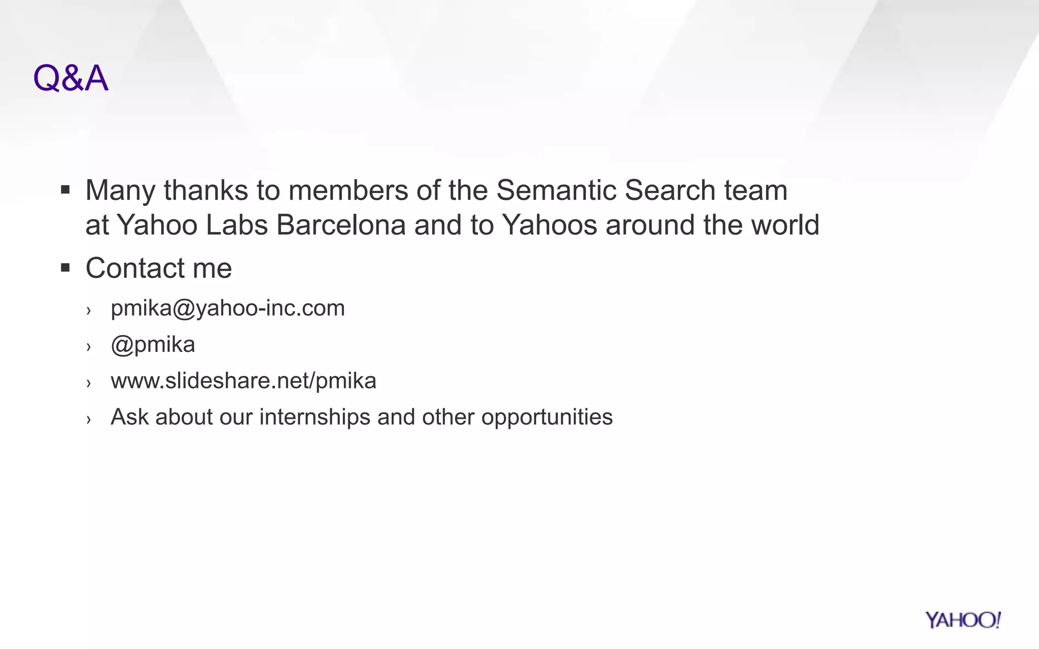 Q&A
 Many thanks to members of the Semantic Search team
at Yahoo Labs Barcelona and to Yahoos around the world
 Contact me
› pmika@yahoo-inc.com
› @pmika
› www.slideshare.net/pmika
› Ask about our internships and other opportunities
 