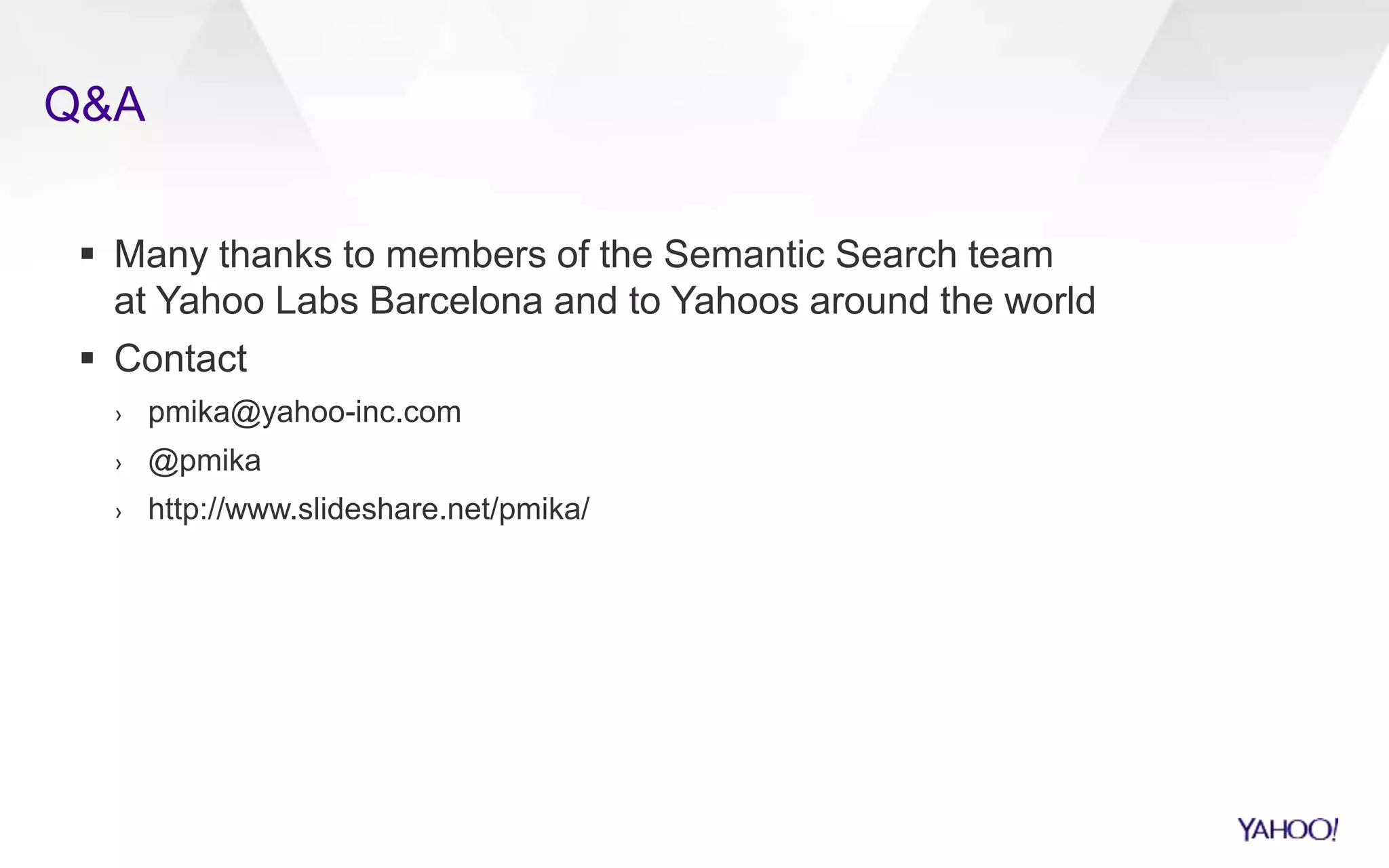 Q&A 
 Many thanks to members of the Semantic Search team 
at Yahoo Labs Barcelona and to Yahoos around the world 
 Contact 
› pmika@yahoo-inc.com 
› @pmika 
› http://www.slideshare.net/pmika/ 
 