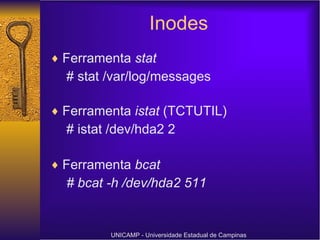Inodes Ferramenta  stat # stat /var/log/messages Ferramenta  istat  (TCTUTIL) # istat /dev/hda2 2 Ferramenta  bcat # bcat -h /dev/hda2 511 UNICAMP - Universidade Estadual de Campinas 