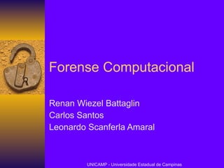 Forense Computacional Renan Wiezel Battaglin Carlos Santos Leonardo Scanferla Amaral UNICAMP - Universidade Estadual de Campinas 