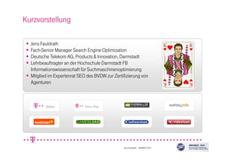 Jens Fauldrath
Fach-Senior Manager Search Engine Optimization
Deutsche Telekom AG, Products & Innovation, Darmstadt
Lehrbeauftragter an der Hochschule Darmstadt FB
Informationswissenschaft für Suchmaschinenoptimierung
Mitglied im Expertenrat SEO des BVDW zur Zertifizierung von
Agenturen
Kurzvorstellung
ShopShopShopShop
Jens Fauldrath – SEMSEO 2011
 