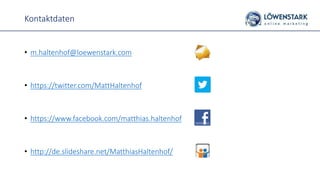 Kontaktdaten
• m.haltenhof@loewenstark.com
• https://twitter.com/MattHaltenhof
• https://www.facebook.com/matthias.haltenhof
• http://de.slideshare.net/MatthiasHaltenhof/
 