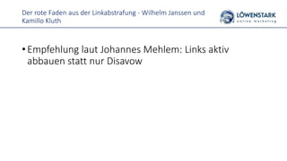 Der rote Faden aus der Linkabstrafung - Wilhelm Janssen und
Kamillo Kluth
• Empfehlung laut Johannes Mehlem: Links aktiv
abbauen statt nur Disavow
 