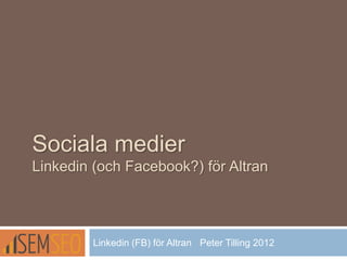 Sociala medier
Linkedin (och Facebook?) för Altran
Linkedin (FB) för Altran Peter Tilling 2012
 