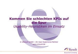Kommen Sie schlechten KPIs auf
             die Spur
  Usability-Heuristiken im Einsatz



      © eResult GmbH – Ihr User Experience-Partner
                   www.eresult.de
 