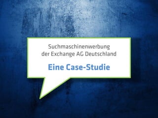 Suchmaschinenwerbung
der Exchange AG Deutschland

  Eine Case-Studie
 