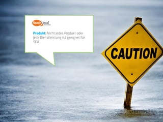 Produkt: Nicht jedes Produkt oder
jede Dienstleistung ist geeignet für
SEA.
 