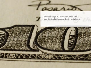 Die Exchange AG investierte viel Geld
um die Markenbekanntheit zu steigern.
 